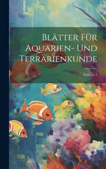 Blatter Fur Aquarien- Und Terrarienkunde; Volume 1
