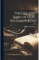 The Life and Times of Hon. William P. Ross