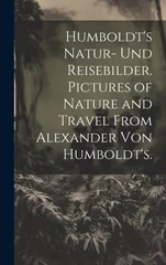 Humboldt's Natur- und Reisebilder. Pictures of Nature and Travel from Alexander von Humboldt's.