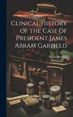 Clinical History of the Case of President James Abram Garfield