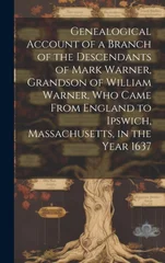 Genealogical Account of a Branch of the Descendants of Mark Warner, Grandson of William Warner, Who Came From England to Ipswich, Massachusetts, in the Year 1637