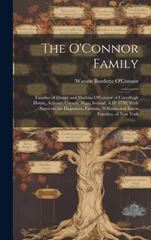 The O'Connor Family; Families of Daniel and Mathias O'Connor of Corsallagh House, Achonry County, Sligo, Ireland, A.D. 1750, With Notes on the Hagadorn, Furman, Williams and Eaton Families, of New Yor
