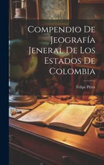 Compendio De Jeografia Jeneral De Los Estados De Colombia