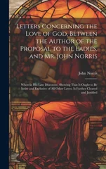 Letters Concerning the Love of God, Between the Author of the Proposal to the Ladies, and Mr. John Norris