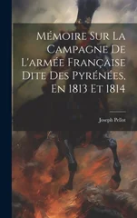 Memoire Sur La Campagne De L'armee Francaise Dite Des Pyrenees, En 1813 Et 1814