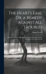 The Heart's Ease; Or, a Remedy Against All Troubles