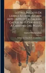 Lettres Inedites De Leibniz A L'abbe Nicaise (1693 - 1699) Et De Galileo Galilei Au P. Clavius Et A Cassiano Dal Pozzo