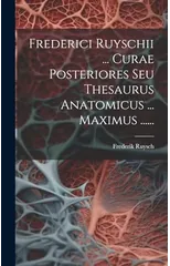 Frederici Ruyschii ... Curae Posteriores Seu Thesaurus Anatomicus ... Maximus ......