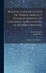 Bolivia, Construccion De Ferrocarriles Y Establecimiento De Colonias Agricolas En La Region Oriental
