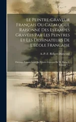 Le Peintre-graveur Francais Ou Catalogue Raisonne Des Estampes Gravees Par Les Peintres Et Les Dessinateurs De L'ecole Francaise