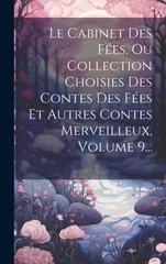 Le Cabinet Des Fees, Ou Collection Choisies Des Contes Des Fees Et Autres Contes Merveilleux, Volume 9...
