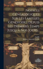 Notices Genealogiques Sur Les Familles Genevoises Depuis Les Premiers Temps Jusqu'a Nos Jours...