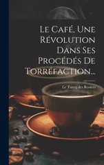 Le Cafe, Une Revolution Dans Ses Procedes De Torrefaction...