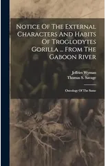 Notice Of The External Characters And Habits Of Troglodytes Gorilla ... From The Gaboon River