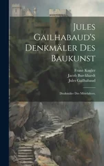 Jules Gailhabaud's Denkmaler des Baukunst