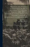 Relation Des Missions Scientifiques De Mm. H. Hyvernat Et P. Muller-simonis (1888-1889) Du Caucase Au Golfe Persique A Travers L'armenie, Le Kurdistan Et La Mesopotamie