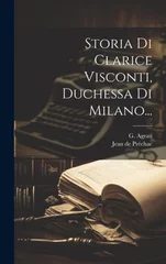 Storia Di Clarice Visconti, Duchessa Di Milano...