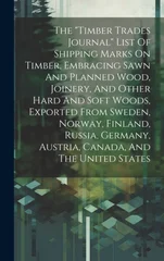 The "timber Trades Journal" List Of Shipping Marks On Timber, Embracing Sawn And Planned Wood, Joinery, And Other Hard And Soft Woods, Exported From Sweden, Norway, Finland, Russia, Germany, Austria,