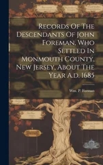 Records Of The Descendants Of John Foreman, Who Settled In Monmouth County, New Jersey, About The Year A.d. 1685