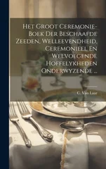 Het Groot Ceremonie-boek Der Beschaafde Zeeden, Welleevendheid, Ceremonieel En Welvoegende Hoffelykheden Onderwyzende ...