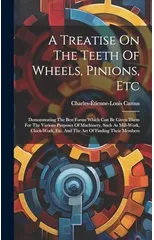 A Treatise On The Teeth Of Wheels, Pinions, Etc