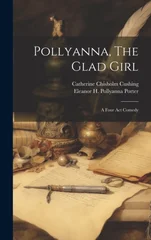 Pollyanna, The Glad Girl; A Four Act Comedy