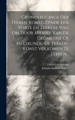 Grondlegginge Der Teeken-konst, Zynde Een Korte En Zeekere Weg Om Door Middel Van De Geometrie Of Meetkunde, De Teeken-konst Volkomen Te Leeren...
