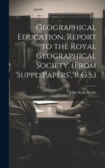 Geographical Education, Report to the Royal Geographical Society. (From 'suppl. Papers', R.G.S.)