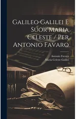 Galileo Galilei E Suor Maria Celeste / Per Antonio Favaro