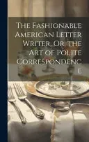 The Fashionable American Letter Writer, Or, the Art of Polite Correspondence