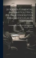 Jeografia Elemental, Matematica, Fisica, Politica I Descriptiva Para Las Escuelas De Colombia