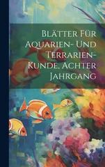 Blatter Fur Aquarien- Und Terrarien-Kunde, Achter Jahrgang