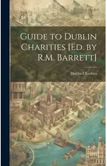 Guide to Dublin Charities [Ed. by R.M. Barrett]