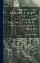 Coleccion De Tratados Publicos, Convenciones Y Declaraciones Diplomaticas De Los Estados Unidos De Colombia