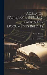 Adelaide D'orleans, 1777-1847, D'apres Des Documents Inedits