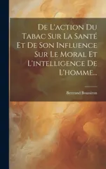 De L'action Du Tabac Sur La Sante Et De Son Influence Sur Le Moral Et L'intelligence De L'homme...