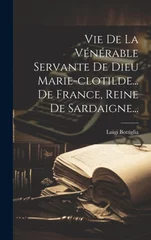 Vie De La Venerable Servante De Dieu Marie-clotilde... De France, Reine De Sardaigne...