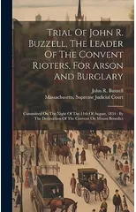 Trial Of John R. Buzzell, The Leader Of The Convent Rioters, For Arson And Burglary