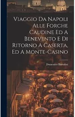 Viaggio Da Napoli Alle Forche Caudine Ed A Benevento E Di Ritorno A Caserta, Ed A Monte-casino