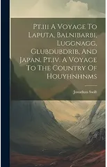Pt.iii A Voyage To Laputa, Balnibarbi, Luggnagg, Glubdubdrib, And Japan. Pt.iv. A Voyage To The Country Of Houyhnhnms