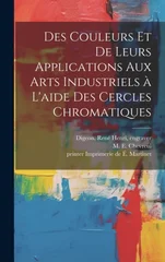 Des couleurs et de leurs applications aux arts industriels à l'aide des cercles chromatiques