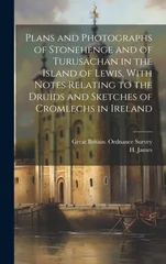 Plans and Photographs of Stonehenge and of Turusachan in the Island of Lewis, With Notes Relating to the Druids and Sketches of Cromlechs in Ireland