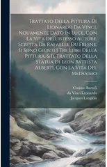 Trattato della pittura di Lionardo da Vinci, nouamente dato in luce, con la vita dell'istesso autore, scritta da Rafaelle du Fresne. Si sono giunti i tre libri della pittura, & il trattato della statu