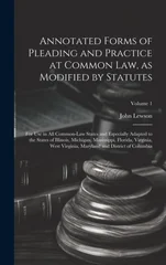 Annotated Forms of Pleading and Practice at Common Law, as Modified by Statutes; for Use in All Common-law States and Especially Adapted to the States of Illinois, Michigan, Mississippi, Florida, Virg