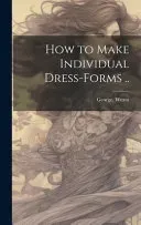 How to Make Individual Dress-forms ..