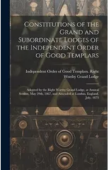 Constitutions of the Grand and Subordinate Lodges of the Independent Order of Good Templars [microform]