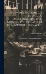 Nouv. Instructions Sur L'usage Du Daguerreotype... D'un Nouveau Photographe Et D'un Appareil Tres Simple...