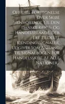 Officiel Fortegnelse Over Skibe Henhoerende Til Den Danske Krigs- Og Handelsflaade, Der Ere Tildelte Kjendingssignaler, Udgivet Som Anhang Til Signalbogen For Handelsskibe Af Alle Nationer...