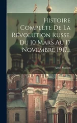 Histoire Complete De La Revolution Russe, Du 10 Mars Au 17 Novembre 1917...