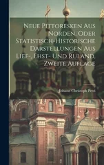 Neue Pittoresken aus Norden, oder statistisch-historische Darstellungen aus Lief-, Ehst- und Ruland, Zweite Auflage